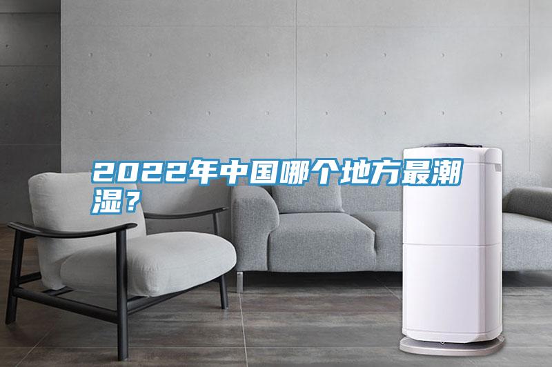 2022年中國哪個地方最潮濕？