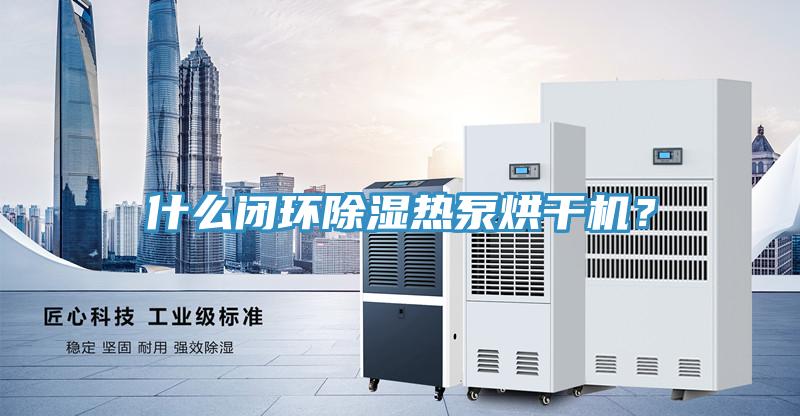 什么閉環(huán)除濕熱泵烘干機？