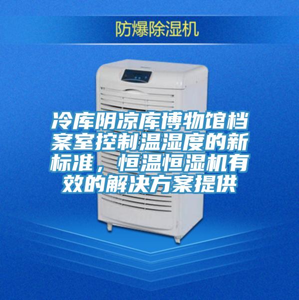 冷庫陰涼庫博物館檔案室控制溫濕度的新標(biāo)準(zhǔn)，恒溫恒濕機(jī)有效的解決方案提供