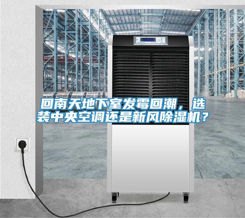 回南天地下室發霉回潮，選裝中央空調還是新風除濕機？