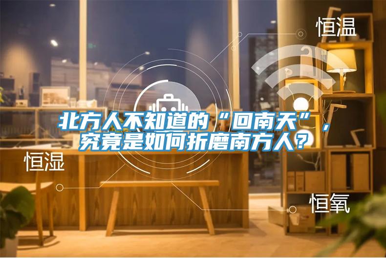 北方人不知道的“回南天”，究竟是如何折磨南方人？
