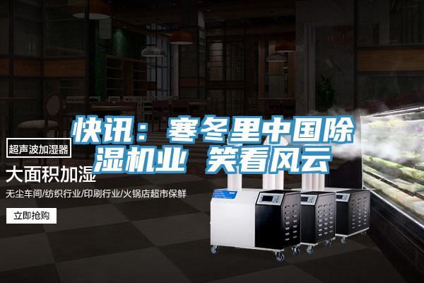 快訊:寒冬里中國除濕機業 笑看風云