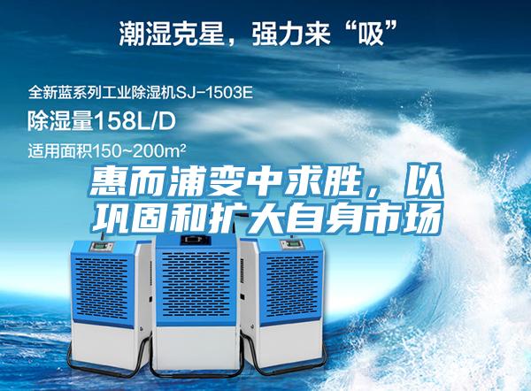 惠而浦變中求勝,以鞏固和擴大自身市場