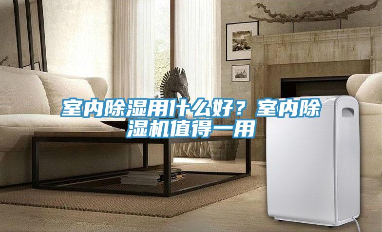 室內除濕用什么好?室內除濕機值得一用