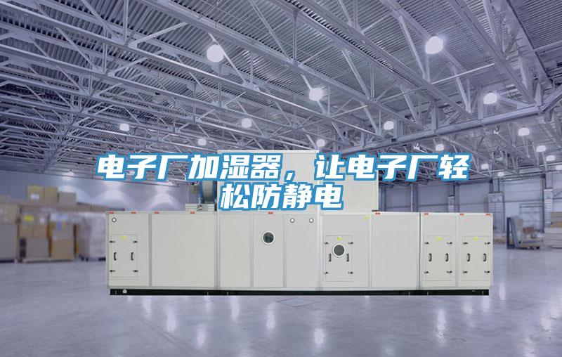電子廠加濕器，讓電子廠輕松防靜電