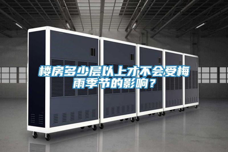 樓房多少層以上才不會受梅雨季節(jié)的影響?