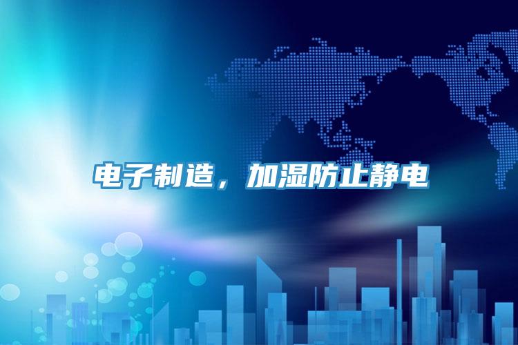 電子制造，加濕防止靜電
