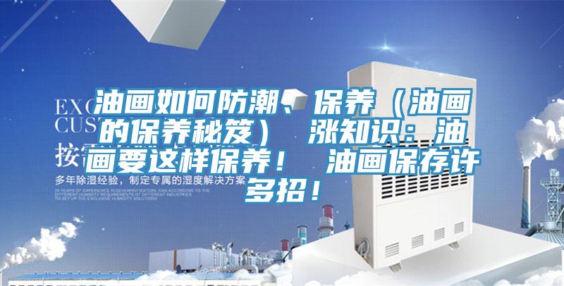 油畫如何防潮、保養（油畫的保養秘笈） 漲知識：油畫要這樣保養！ 油畫保存許多招！
