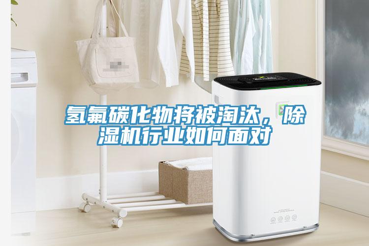 氫氟碳化物將被淘汰，除濕機行業如何面對