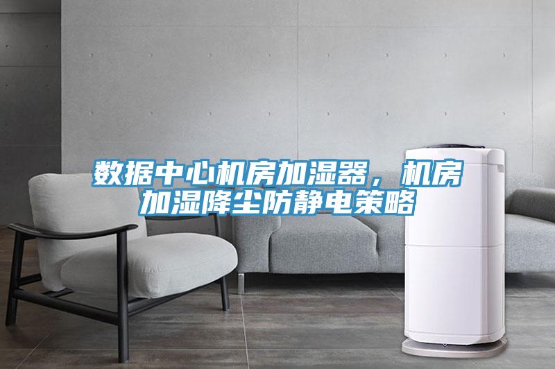 數據中心機房加濕器,機房加濕降塵防靜電策略