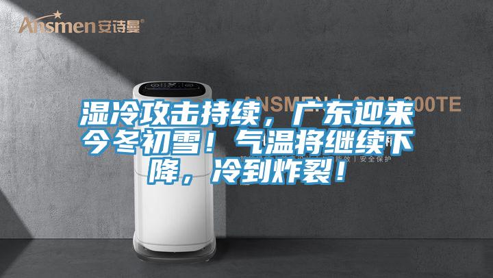 濕冷攻擊持續,廣東迎來今冬初雪!氣溫將繼續下降,冷到炸裂!