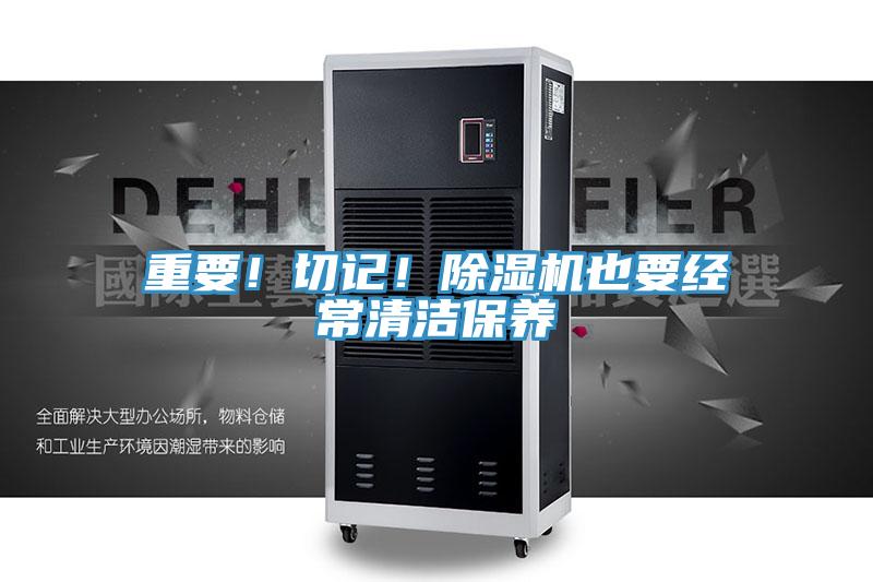 重要!切記!除濕機也要經(jīng)常清潔保養(yǎng)