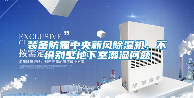 裝備防霾中央新風除濕機，不懼別墅地下室潮濕問題