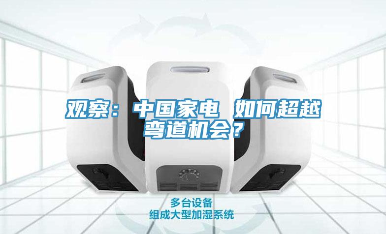 觀察：中國家電 如何超越彎道機會？