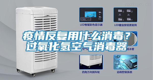 疫情反復(fù)用什么消毒?過氧化氫空氣消毒器