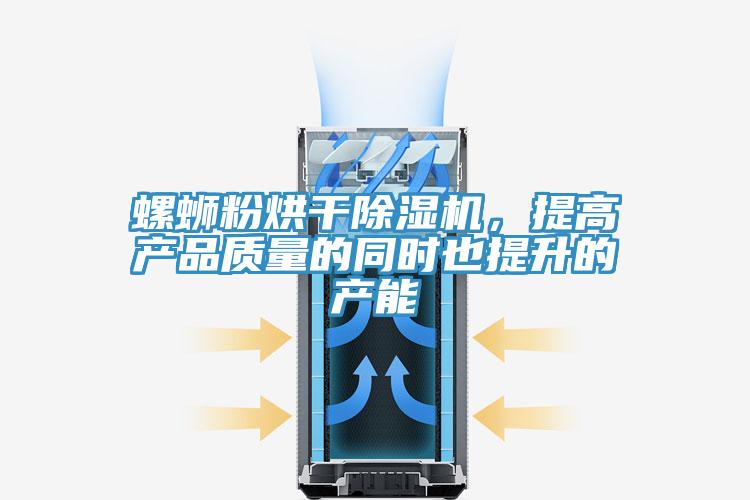 螺螄粉烘干除濕機，提高產(chǎn)品質量的同時也提升的產(chǎn)能