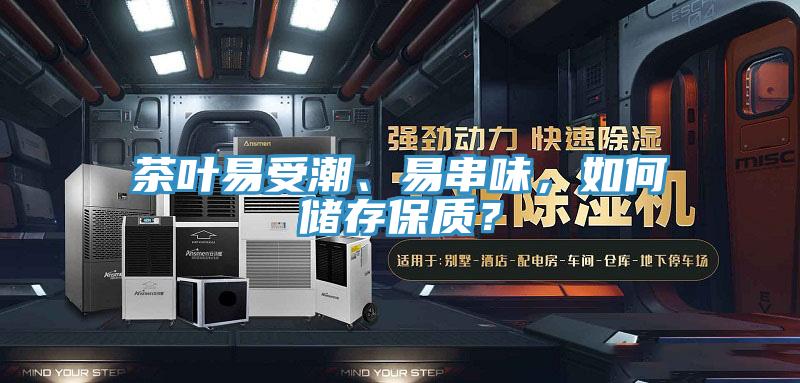 茶葉易受潮、易串味，如何儲存保質(zhì)？