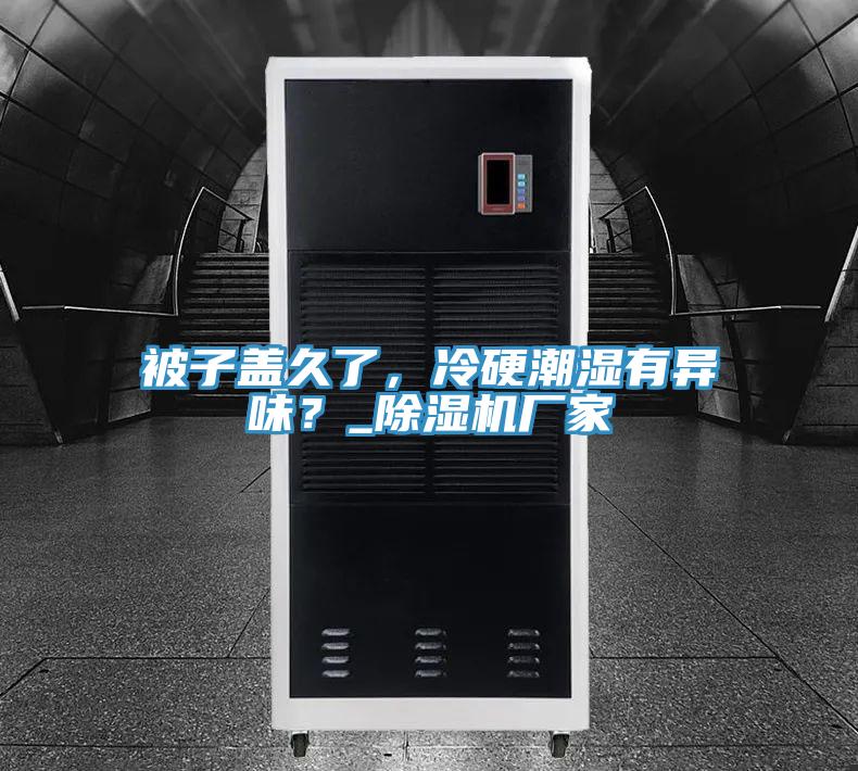 被子蓋久了，冷硬潮濕有異味？_除濕機廠家