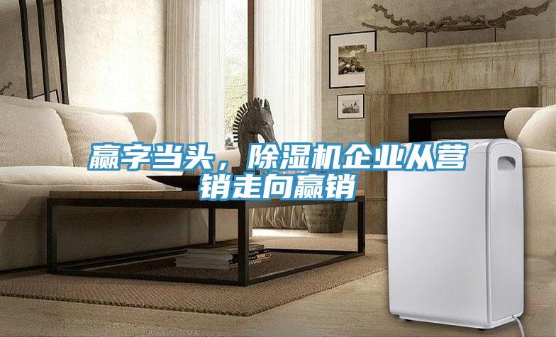 贏字當頭,除濕機企業從營銷走向贏銷