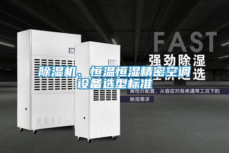 除濕機(jī)、恒溫恒濕精密空調(diào)設(shè)備選型標(biāo)準(zhǔn)