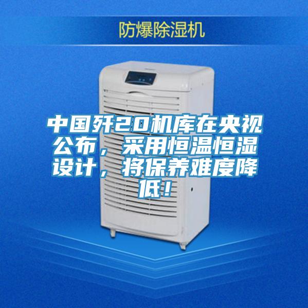 中國(guó)殲20機(jī)庫在央視公布，采用恒溫恒濕設(shè)計(jì)，將保養(yǎng)難度降低！