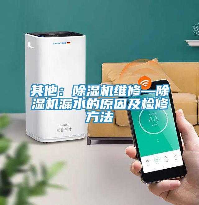 其他:除濕機(jī)維修—除濕機(jī)漏水的原因及檢修方法