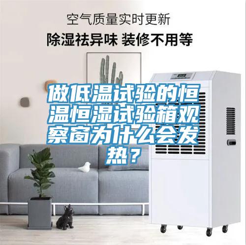 做低溫試驗的恒溫恒濕試驗箱觀察窗為什么會發熱?