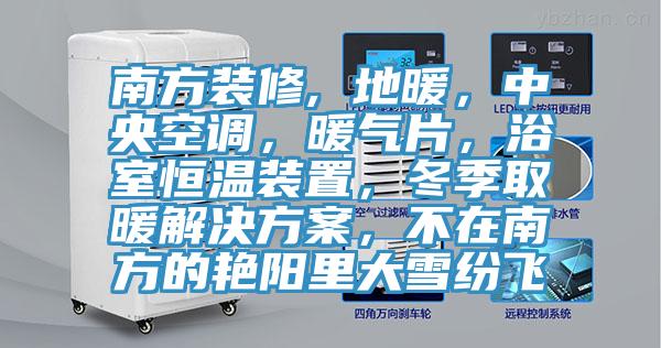 南方裝修, 地暖,中央空調,暖氣片,浴室恒溫裝置,冬季取暖解決方案,不在南方的艷陽里大雪紛飛