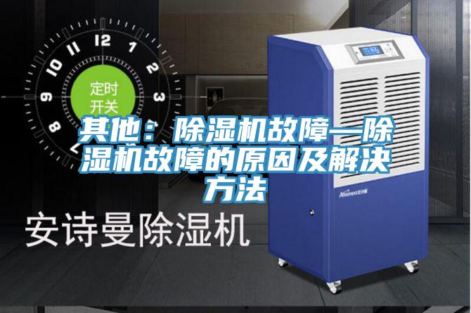其他:除濕機(jī)故障—除濕機(jī)故障的原因及解決方法
