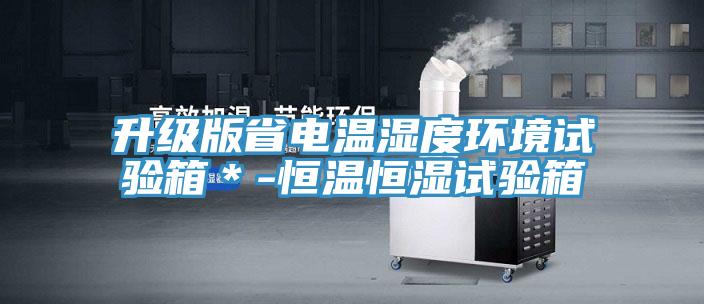升級(jí)版省電溫濕度環(huán)境試驗(yàn)箱*-恒溫恒濕試驗(yàn)箱