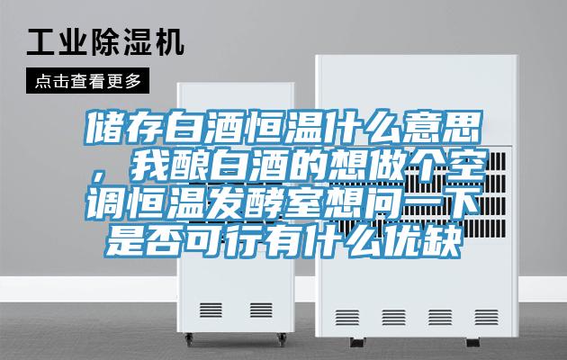儲存白酒恒溫什么意思,我釀白酒的想做個空調恒溫發酵室想問一下是否可行有什么優缺
