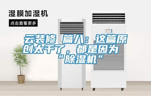 云裝修 篇八:這篇原創太干了,都是因為“除濕機”