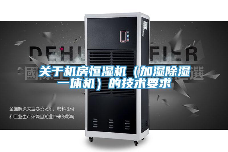 關(guān)于機(jī)房恒濕機(jī)(加濕除濕一體機(jī))的技術(shù)要求