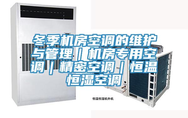冬季機房空調的維護與管理|機房專用空調|精密空調|恒溫恒濕空調