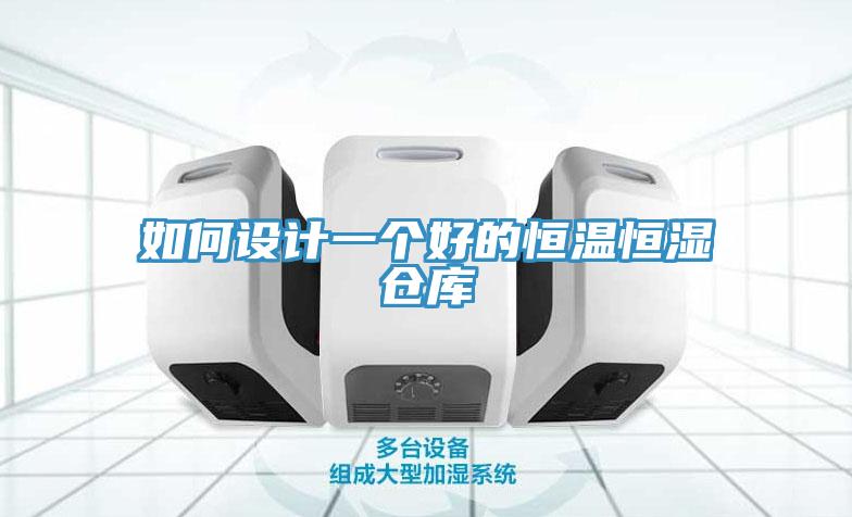 如何設(shè)計(jì)一個好的恒溫恒濕倉庫