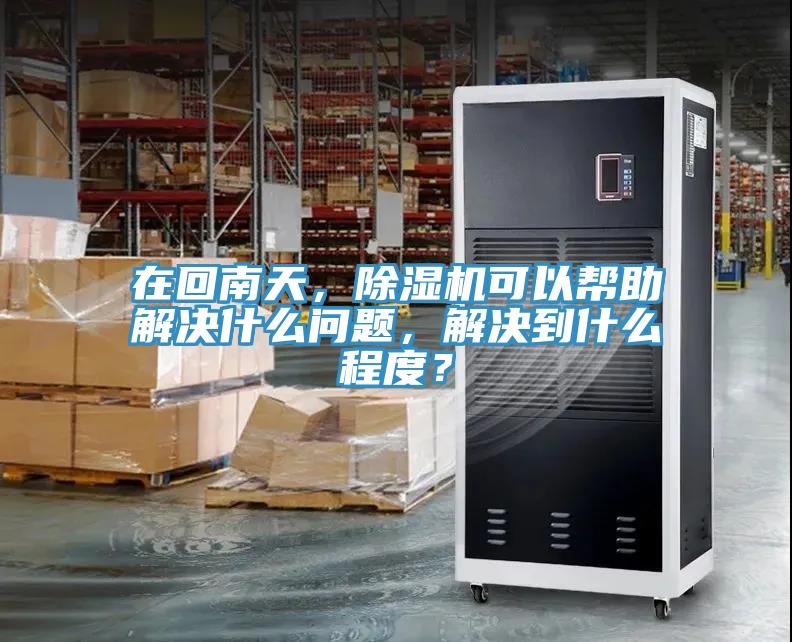 在回南天,除濕機可以幫助解決什么問題,解決到什么程度?