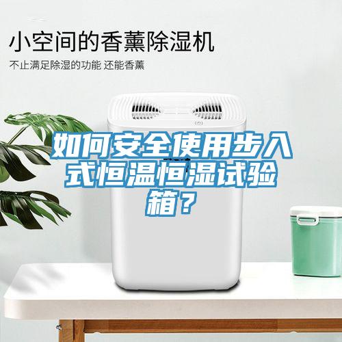 如何安全使用步入式恒溫恒濕試驗箱?