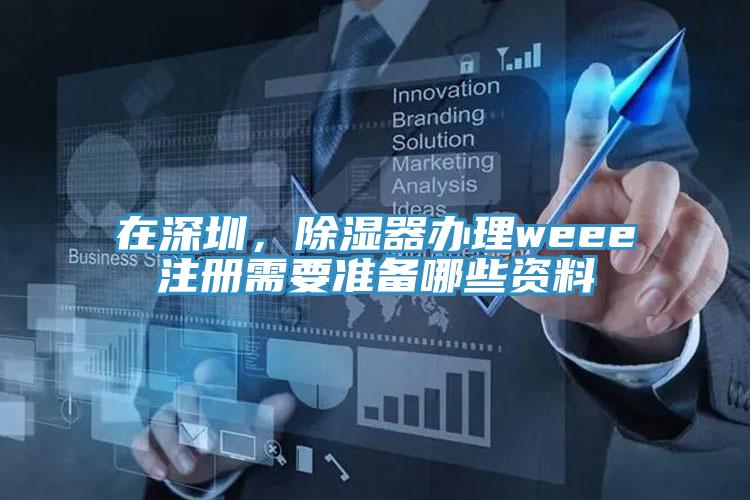 在深圳,除濕器辦理weee注冊需要準備哪些資料
