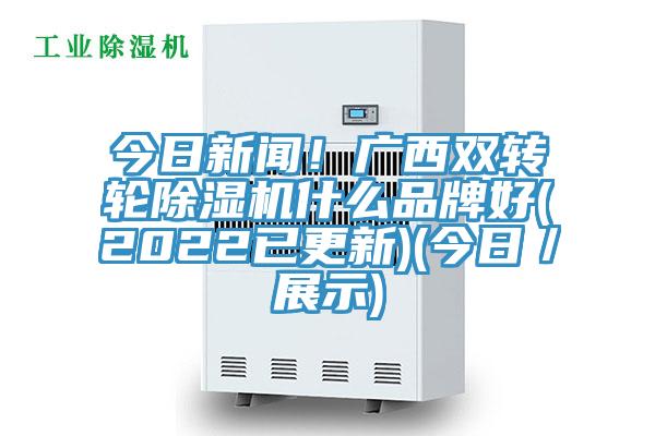 今日新聞!廣西雙轉(zhuǎn)輪除濕機(jī)什么品牌好(2022已更新)(今日/展示)
