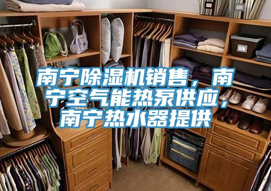 南寧除濕機(jī)銷售，南寧空氣能熱泵供應(yīng)，南寧熱水器提供