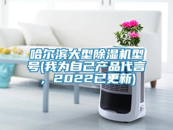 哈爾濱大型除濕機型號(我為自己產品代言，2022已更新)