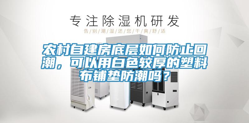 農村自建房底層如何防止回潮,可以用白色較厚的塑料布鋪墊防潮嗎?