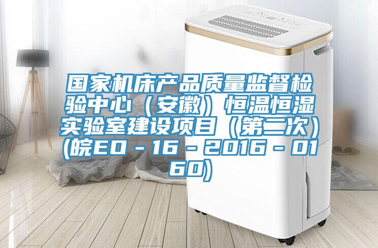 國家機床產品質量監督檢驗中心(安徽)恒溫恒濕實驗室建設項目(第二次)(皖EO-16-2016-0160)