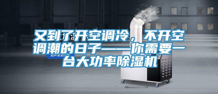 又到了開空調冷,不開空調潮的日子——你需要一臺大功率除濕機