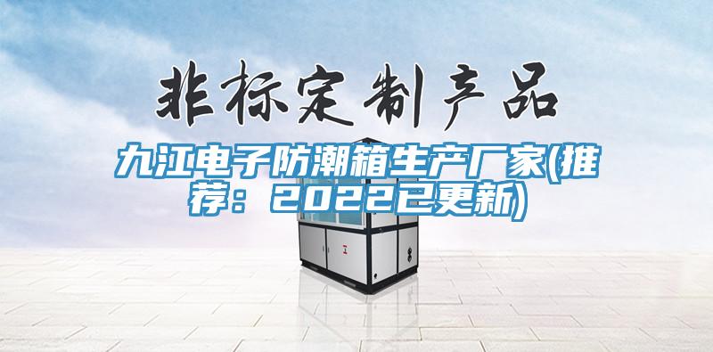 九江電子防潮箱生產廠家(推薦:2022已更新)