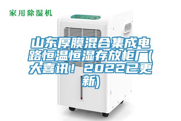 山東厚膜混合集成電路恒溫恒濕存放柜廠(大喜訊!2022已更新)