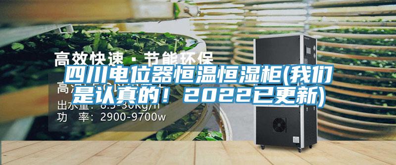 四川電位器恒溫恒濕柜(我們是認真的!2022已更新)