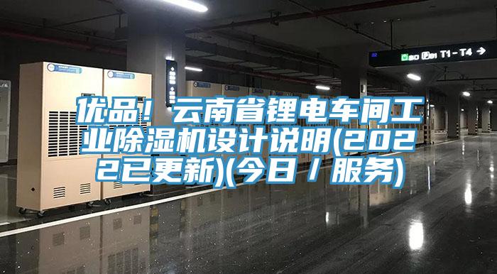 優品!云南省鋰電車間工業除濕機設計說明(2022已更新)(今日/服務)