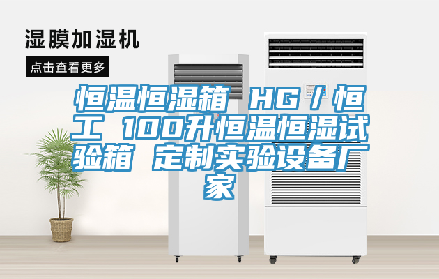 恒溫恒濕箱 HG/恒工 100升恒溫恒濕試驗箱 定制實驗設備廠家