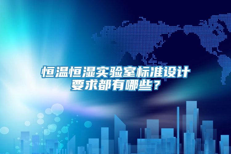 恒溫恒濕實驗室標準設計要求都有哪些?